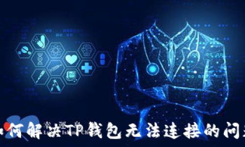   
如何解决TP钱包无法连接的问题