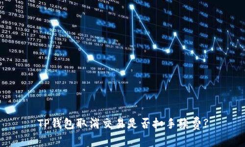 TP钱包取消交易是否扣手续费?