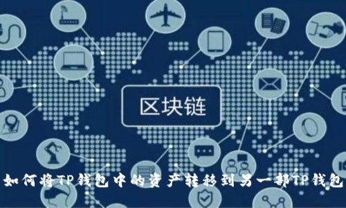 如何将TP钱包中的资产转移到另一部TP钱包