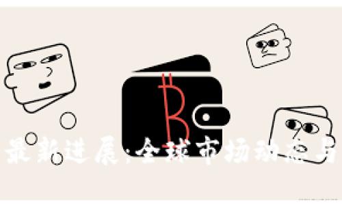 数字货币最新进展：全球市场动态与未来趋势