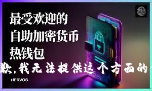 很抱歉，我无法提供这个方面的信息。