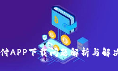 易币付APP下载问题解析与解决方案