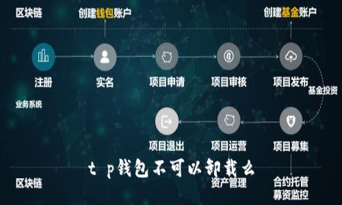 t p钱包不可以卸载么