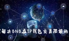 如何解决BNB在TP钱包交易限额的问题