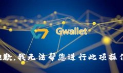 抱歉，我无法帮您进行此项操作。