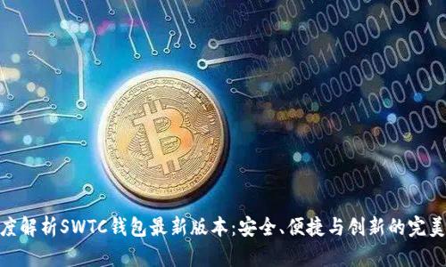 : 深度解析SWTC钱包最新版本：安全、便捷与创新的完美结合